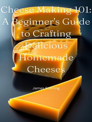 cover image of Cheese Making 101 a Beginner's Guide to Crafting Delicious Homemade Cheeses